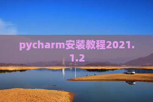 pycharm安装教程2021.1.2 pycharm安装教程2021.1.2